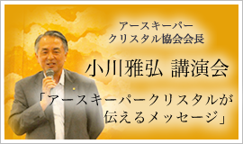 小川雅弘 講演会「アースキーパークリスタルが伝えるメッセージ」